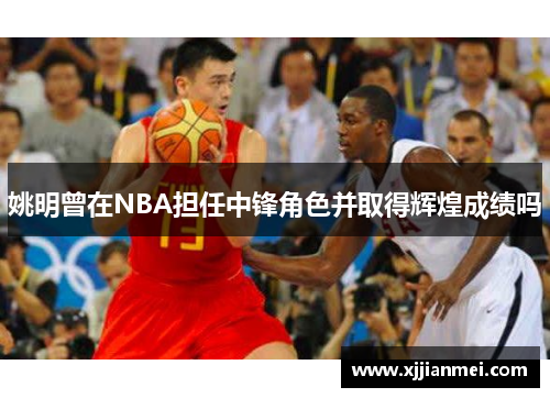 姚明曾在NBA担任中锋角色并取得辉煌成绩吗