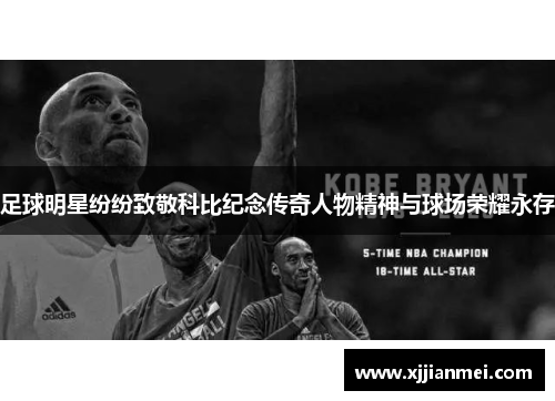 足球明星纷纷致敬科比纪念传奇人物精神与球场荣耀永存